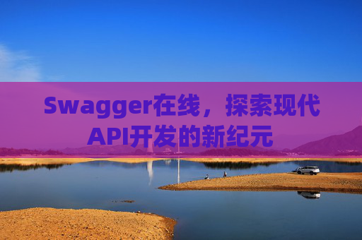 Swagger在线，探索现代API开发的新纪元